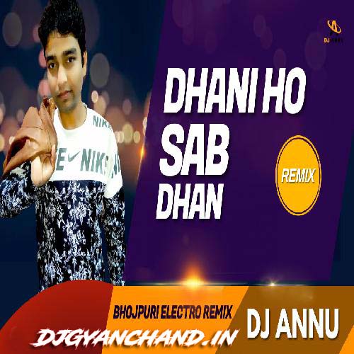 Dhani Ho Sab Dhan - Mp3 Bhojpuri Electro Mix - DJ Annu Gopiganj